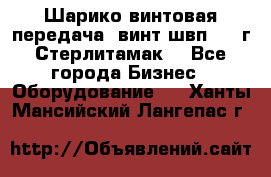 Шарико винтовая передача, винт швп  . (г.Стерлитамак) - Все города Бизнес » Оборудование   . Ханты-Мансийский,Лангепас г.